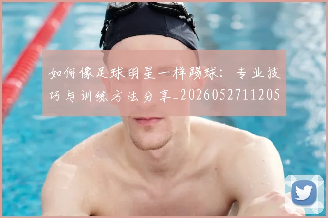 如何像足球明星一样踢球:专业技巧与训练方法分享_20260527112053