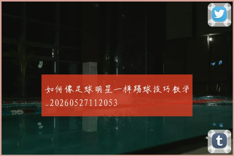 如何像足球明星一样踢球技巧教学_20260527112053