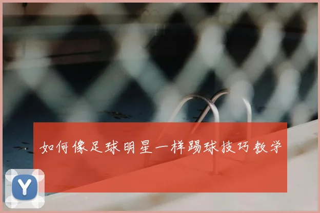 如何像足球明星一样踢球技巧教学