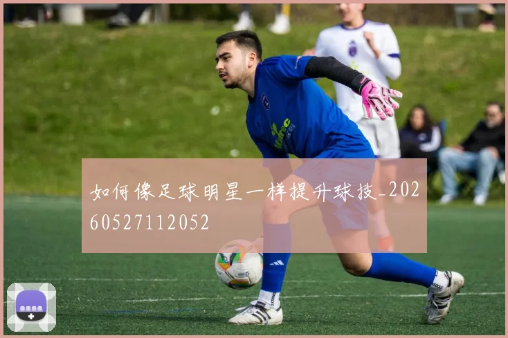 如何像足球明星一样提升球技_20260527112052