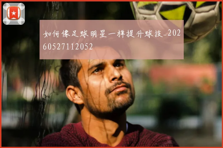 如何像足球明星一样提升球技_20260527112052